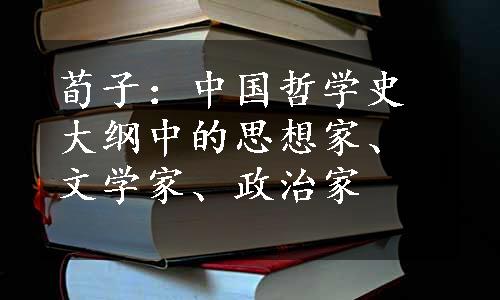 荀子：中国哲学史大纲中的思想家、文学家、政治家