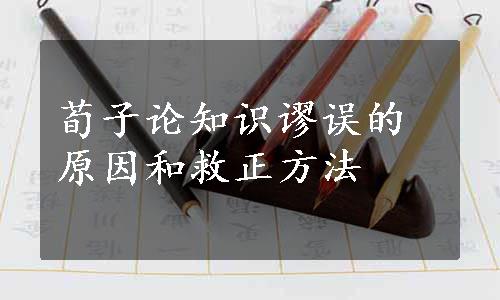 荀子论知识谬误的原因和救正方法