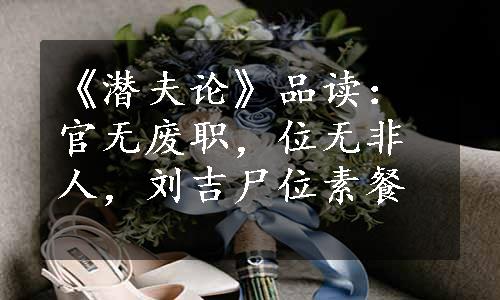 《潜夫论》品读：官无废职，位无非人，刘吉尸位素餐