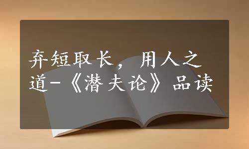 弃短取长，用人之道-《潜夫论》品读