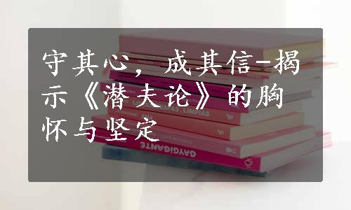 守其心，成其信-揭示《潜夫论》的胸怀与坚定