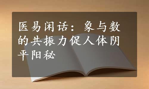 医易闲话：象与数的共振力促人体阴平阳秘