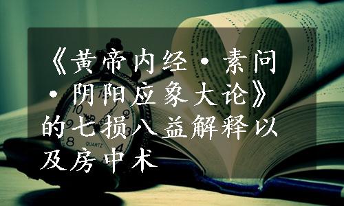 《黄帝内经·素问·阴阳应象大论》的七损八益解释以及房中术