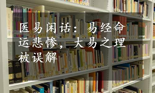 医易闲话：易经命运悲惨，大易之理被误解