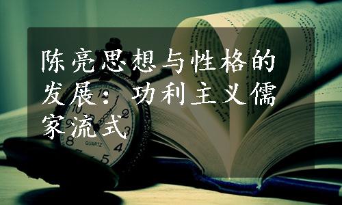 陈亮思想与性格的发展：功利主义儒家流式