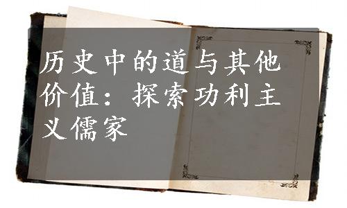 历史中的道与其他价值：探索功利主义儒家