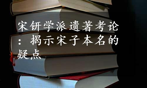 宋钘学派遗著考论：揭示宋子本名的疑点