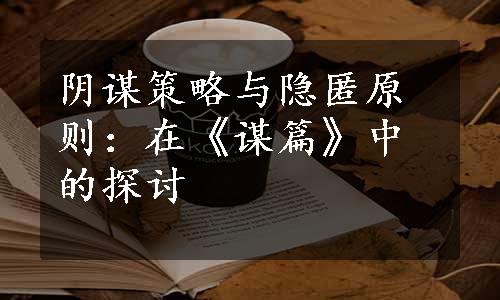 阴谋策略与隐匿原则：在《谋篇》中的探讨