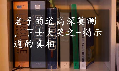 老子的道高深莫测，下士大笑之-揭示道的真相