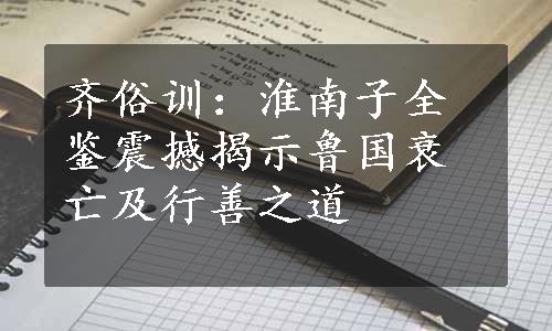 齐俗训：淮南子全鉴震撼揭示鲁国衰亡及行善之道