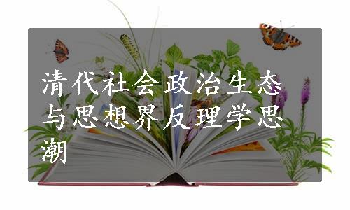 清代社会政治生态与思想界反理学思潮