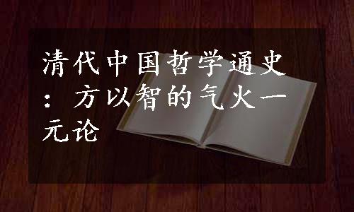 清代中国哲学通史：方以智的气火一元论