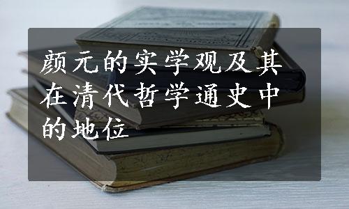 颜元的实学观及其在清代哲学通史中的地位