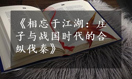 《相忘于江湖：庄子与战国时代的合纵伐秦》