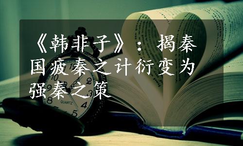 《韩非子》：揭秦国疲秦之计衍变为强秦之策