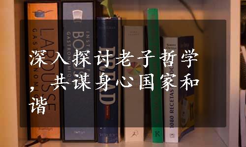 深入探讨老子哲学，共谋身心国家和谐