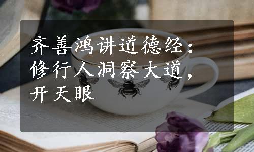 齐善鸿讲道德经：修行人洞察大道，开天眼