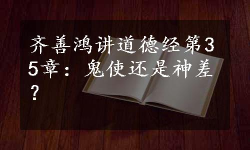 齐善鸿讲道德经第35章：鬼使还是神差？