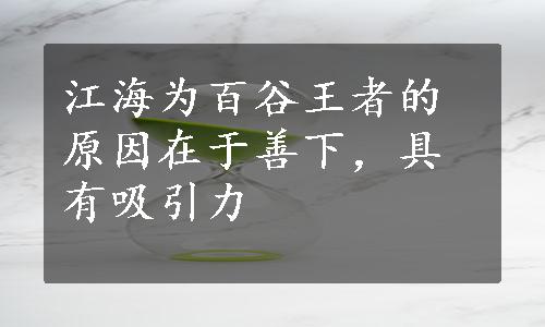 江海为百谷王者的原因在于善下，具有吸引力