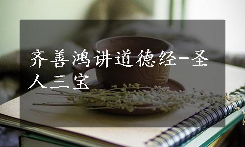 齐善鸿讲道德经-圣人三宝