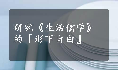 研究《生活儒学》的『形下自由』