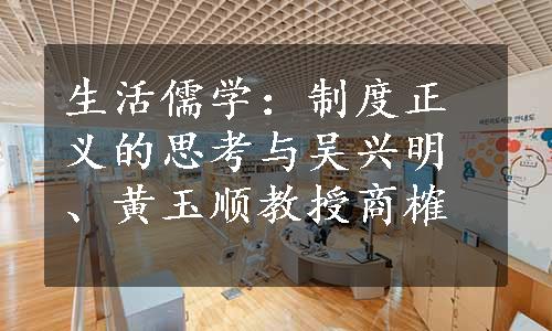 生活儒学：制度正义的思考与吴兴明、黄玉顺教授商榷