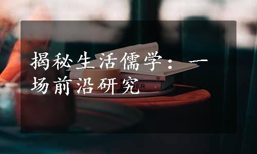 揭秘生活儒学：一场前沿研究