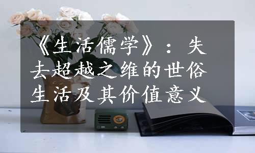 《生活儒学》：失去超越之维的世俗生活及其价值意义