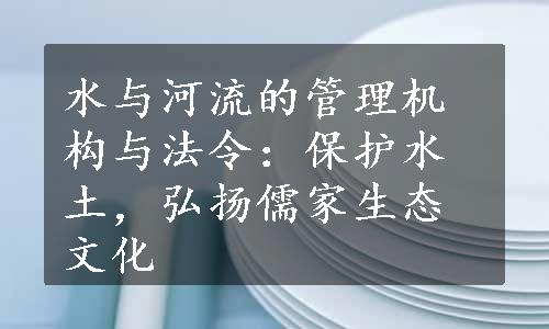 水与河流的管理机构与法令：保护水土，弘扬儒家生态文化