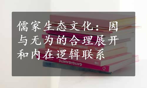 儒家生态文化：因与无为的合理展开和内在逻辑联系