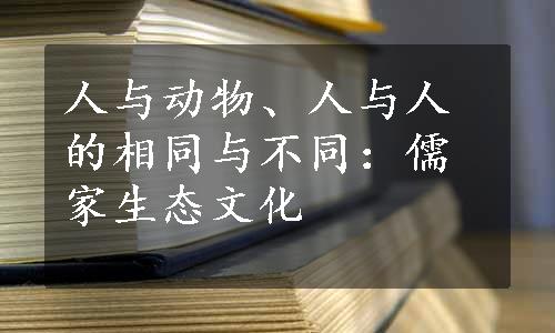 人与动物、人与人的相同与不同：儒家生态文化