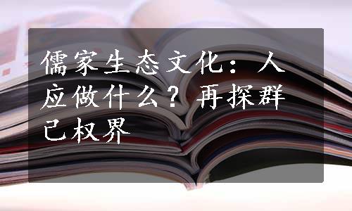 儒家生态文化：人应做什么？再探群己权界