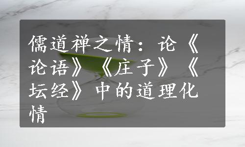 儒道禅之情：论《论语》《庄子》《坛经》中的道理化情