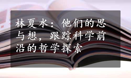 林夏水：他们的思与想，跟踪科学前沿的哲学探索