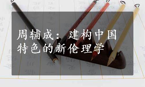 周辅成：建构中国特色的新伦理学