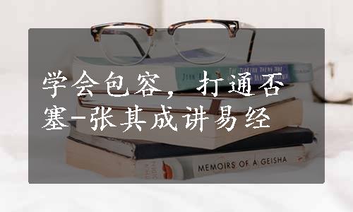 学会包容，打通否塞-张其成讲易经