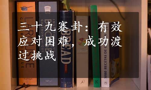 三十九蹇卦：有效应对困难，成功渡过挑战