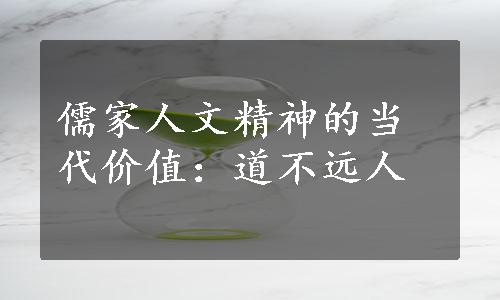 儒家人文精神的当代价值：道不远人