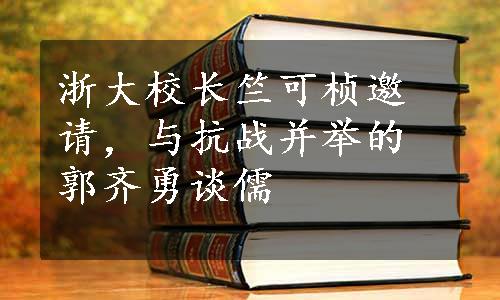 浙大校长竺可桢邀请，与抗战并举的郭齐勇谈儒