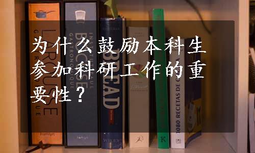 为什么鼓励本科生参加科研工作的重要性？