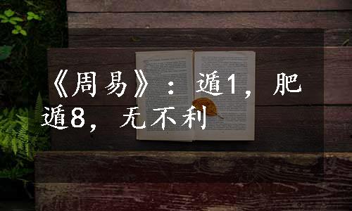 《周易》：遁1，肥遁8，无不利