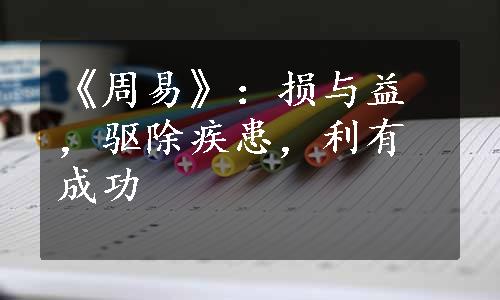 《周易》：损与益，驱除疾患，利有成功