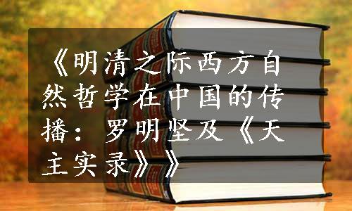 《明清之际西方自然哲学在中国的传播：罗明坚及《天主实录》》