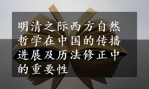 明清之际西方自然哲学在中国的传播进展及历法修正中的重要性