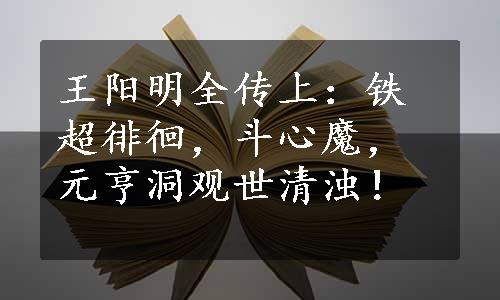 王阳明全传上：铁超徘徊，斗心魔，元亨洞观世清浊！