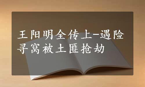 王阳明全传上-遇险寻窝被土匪抢劫