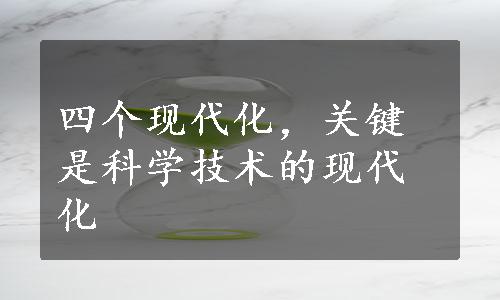 四个现代化，关键是科学技术的现代化