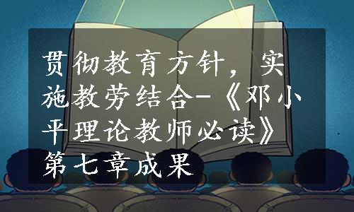 贯彻教育方针，实施教劳结合-《邓小平理论教师必读》第七章成果