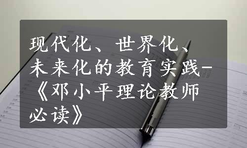 现代化、世界化、未来化的教育实践-《邓小平理论教师必读》