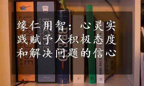 缘仁用智：心灵实践赋予人积极态度和解决问题的信心